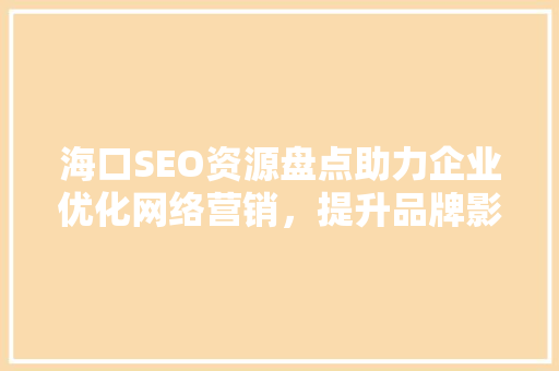 海口SEO资源盘点助力企业优化网络营销，提升品牌影响力