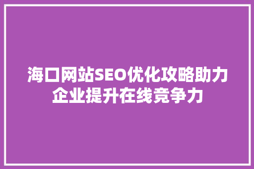 海口网站SEO优化攻略助力企业提升在线竞争力