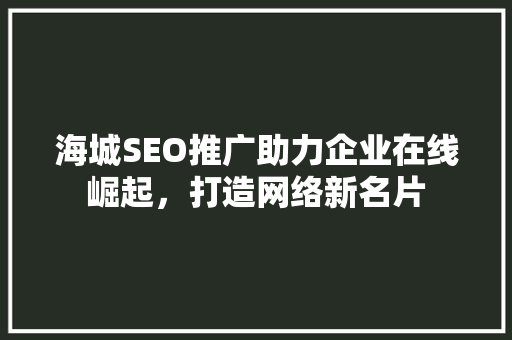 海城SEO推广助力企业在线崛起，打造网络新名片