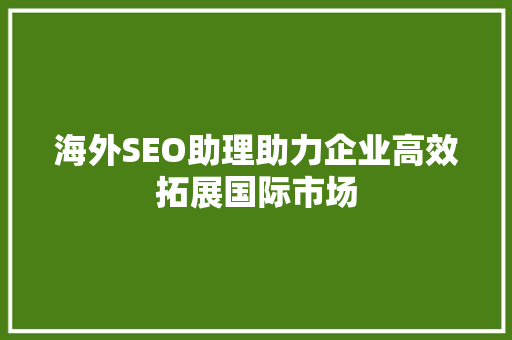 海外SEO助理助力企业高效拓展国际市场