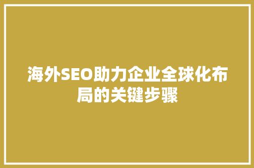 海外SEO助力企业全球化布局的关键步骤