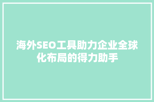 海外SEO工具助力企业全球化布局的得力助手