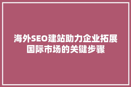 海外SEO建站助力企业拓展国际市场的关键步骤