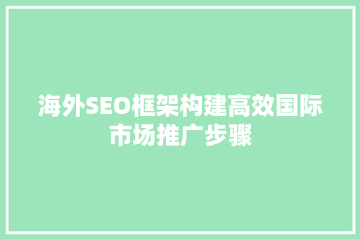 海外SEO框架构建高效国际市场推广步骤