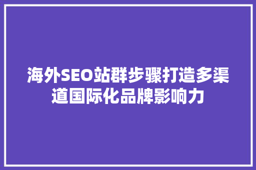 海外SEO站群步骤打造多渠道国际化品牌影响力