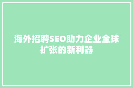 海外招聘SEO助力企业全球扩张的新利器