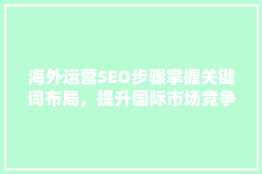 海外运营SEO步骤掌握关键词布局，提升国际市场竞争力