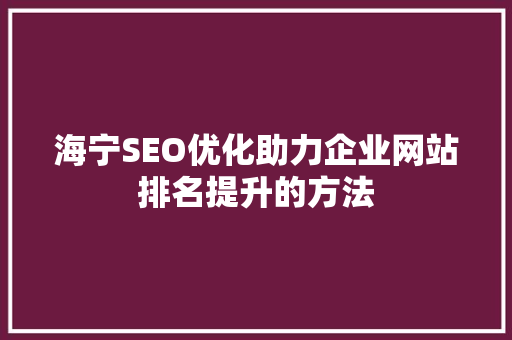 海宁SEO优化助力企业网站排名提升的方法