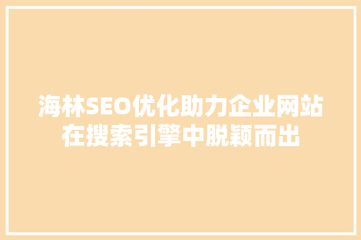 海林SEO优化助力企业网站在搜索引擎中脱颖而出