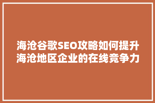 海沧谷歌SEO攻略如何提升海沧地区企业的在线竞争力