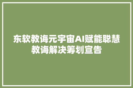 东软教诲元宇宙AI赋能聪慧教诲解决筹划宣告