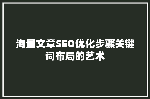 海量文章SEO优化步骤关键词布局的艺术