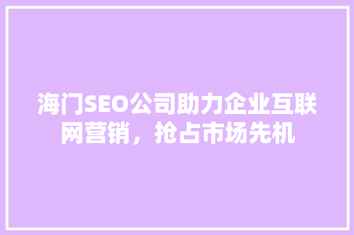 海门SEO公司助力企业互联网营销，抢占市场先机