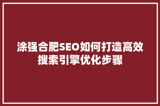 涂强合肥SEO如何打造高效搜索引擎优化步骤