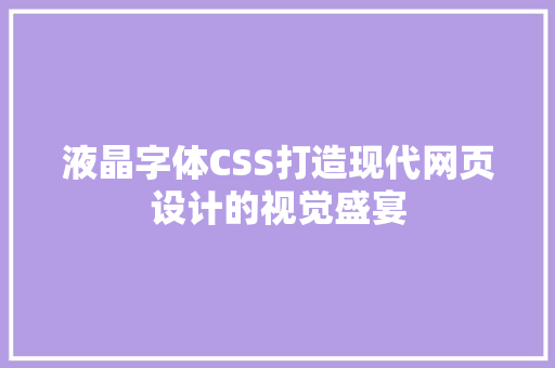 液晶字体CSS打造现代网页设计的视觉盛宴