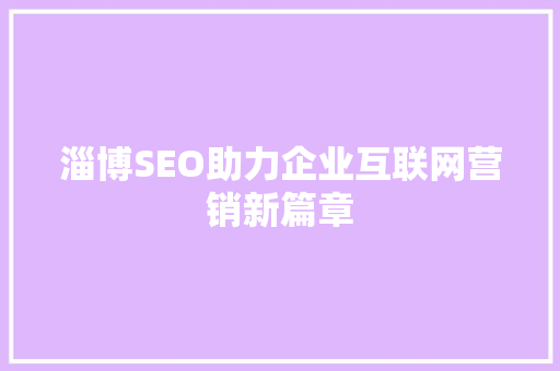 淄博SEO助力企业互联网营销新篇章