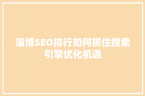 淄博SEO排行如何抓住搜索引擎优化机遇