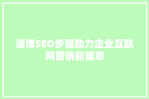 淄博SEO步骤助力企业互联网营销新篇章