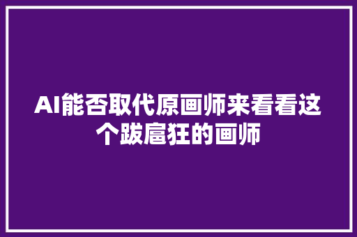 AI能否取代原画师来看看这个跋扈狂的画师