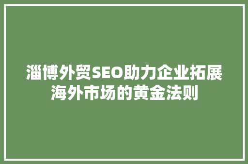 淄博外贸SEO助力企业拓展海外市场的黄金法则