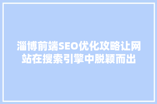 淄博前端SEO优化攻略让网站在搜索引擎中脱颖而出