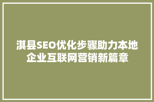 淇县SEO优化步骤助力本地企业互联网营销新篇章