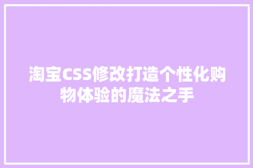 淘宝CSS修改打造个性化购物体验的魔法之手