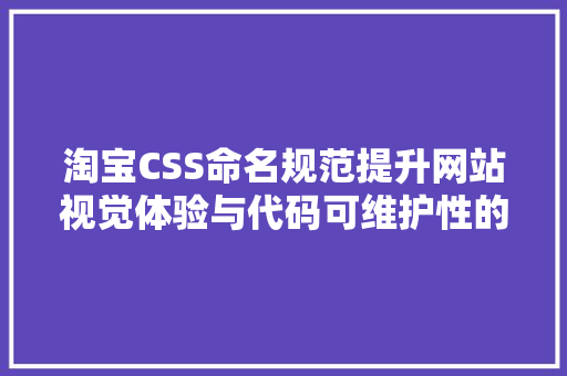 淘宝CSS命名规范提升网站视觉体验与代码可维护性的方法