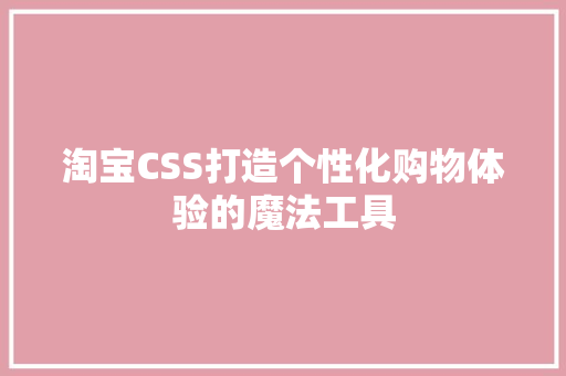 淘宝CSS打造个性化购物体验的魔法工具