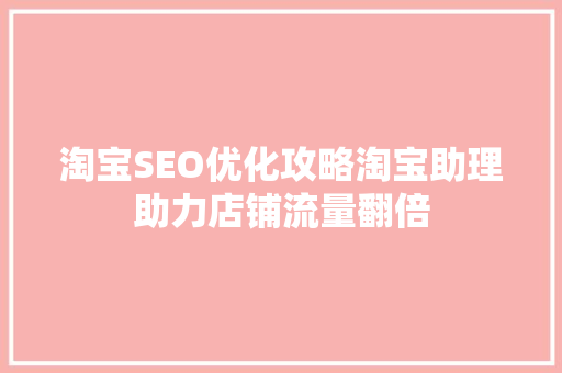 淘宝SEO优化攻略淘宝助理助力店铺流量翻倍