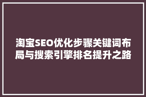 淘宝SEO优化步骤关键词布局与搜索引擎排名提升之路