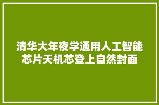 清华大年夜学通用人工智能芯片天机芯登上自然封面