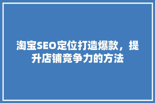 淘宝SEO定位打造爆款，提升店铺竞争力的方法