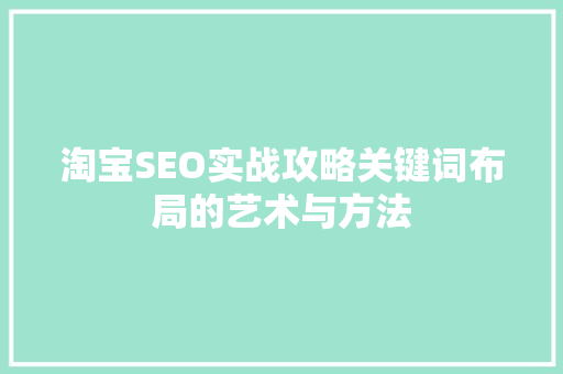 淘宝SEO实战攻略关键词布局的艺术与方法