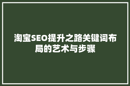 淘宝SEO提升之路关键词布局的艺术与步骤