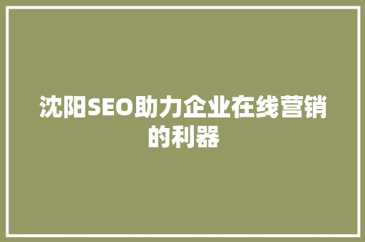 沈阳SEO助力企业在线营销的利器