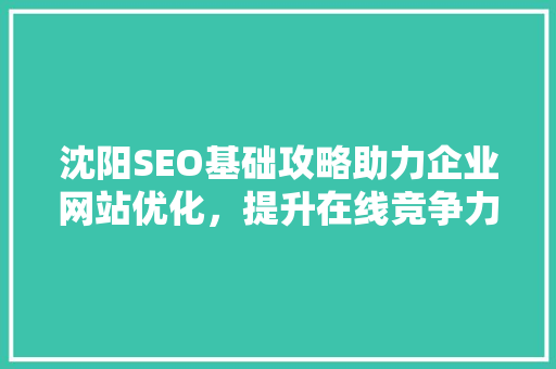 沈阳SEO基础攻略助力企业网站优化，提升在线竞争力