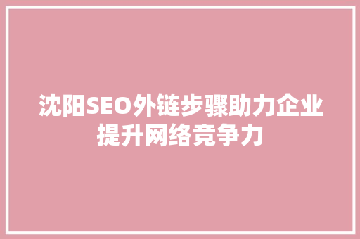 沈阳SEO外链步骤助力企业提升网络竞争力