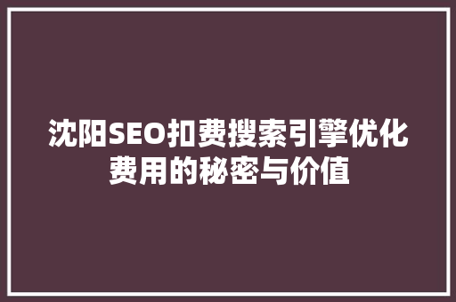 沈阳SEO扣费搜索引擎优化费用的秘密与价值