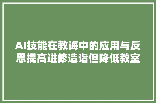 AI技能在教诲中的应用与反思提高进修造诣但降低教室介入度