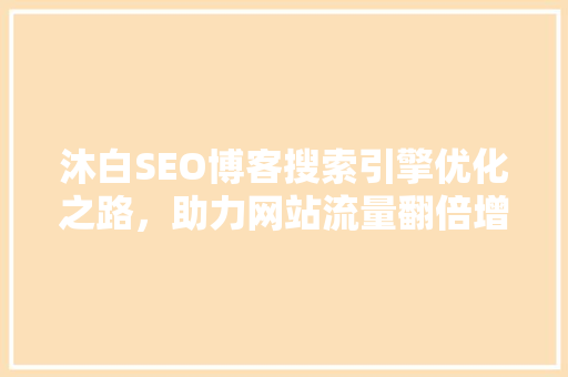 沐白SEO博客搜索引擎优化之路，助力网站流量翻倍增长