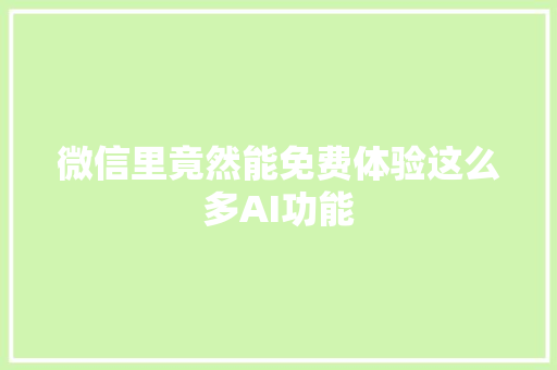 微信里竟然能免费体验这么多AI功能