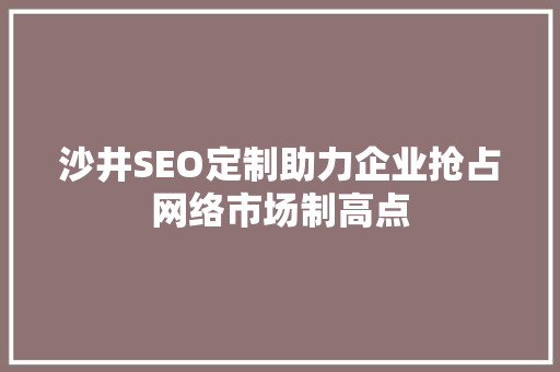 沙井SEO定制助力企业抢占网络市场制高点