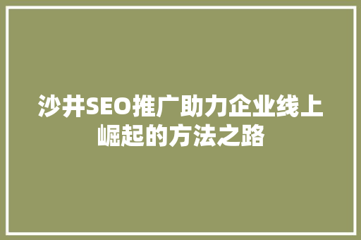 沙井SEO推广助力企业线上崛起的方法之路