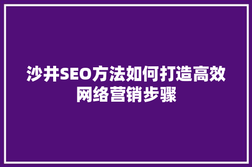 沙井SEO方法如何打造高效网络营销步骤