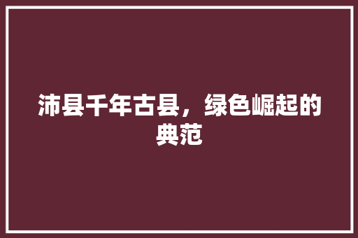 沛县千年古县，绿色崛起的典范