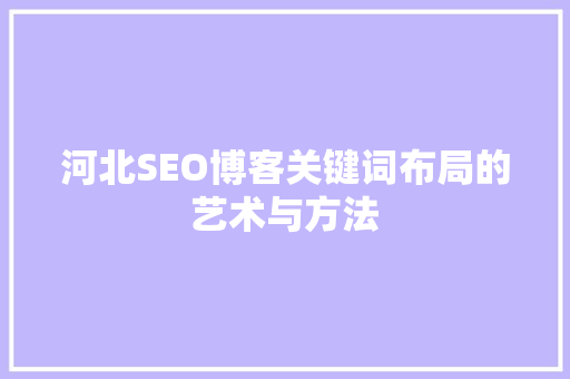 河北SEO博客关键词布局的艺术与方法