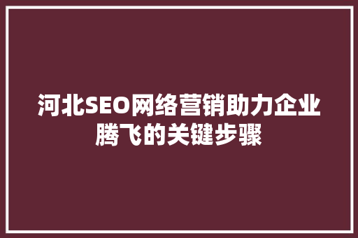 河北SEO网络营销助力企业腾飞的关键步骤