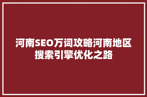 河南SEO万词攻略河南地区搜索引擎优化之路