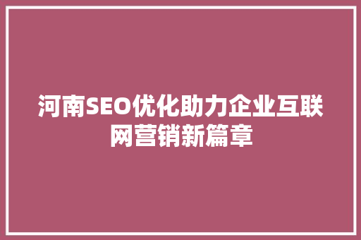 河南SEO优化助力企业互联网营销新篇章